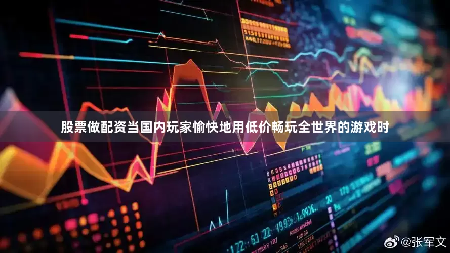 股票做配资当国内玩家愉快地用低价畅玩全世界的游戏时