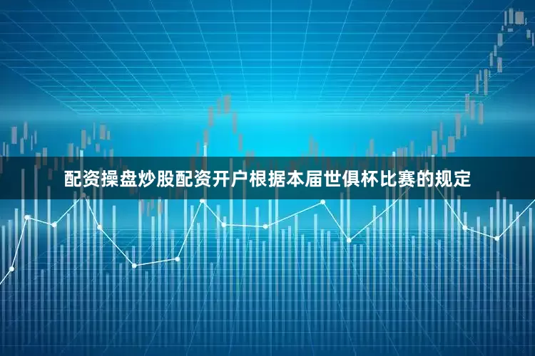 配资操盘炒股配资开户根据本届世俱杯比赛的规定