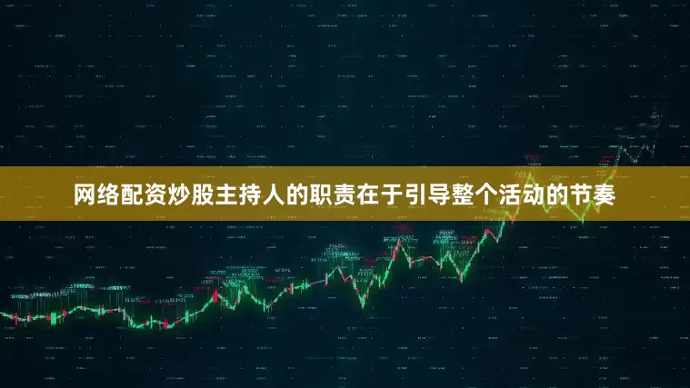 网络配资炒股主持人的职责在于引导整个活动的节奏