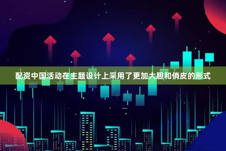 配资中国活动在主题设计上采用了更加大胆和俏皮的形式