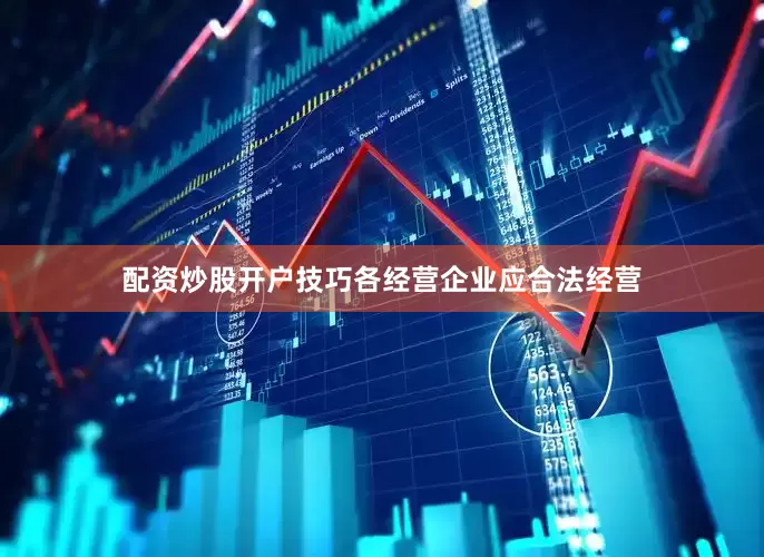 配资炒股开户技巧各经营企业应合法经营