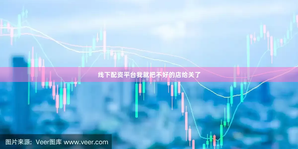 线下配资平台我就把不好的店给关了