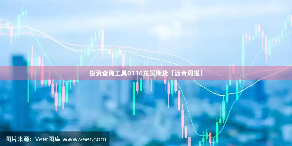投资查询工具0116东吴期货【沥青周报】