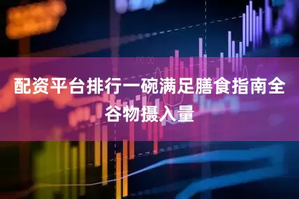 配资平台排行一碗满足膳食指南全谷物摄入量