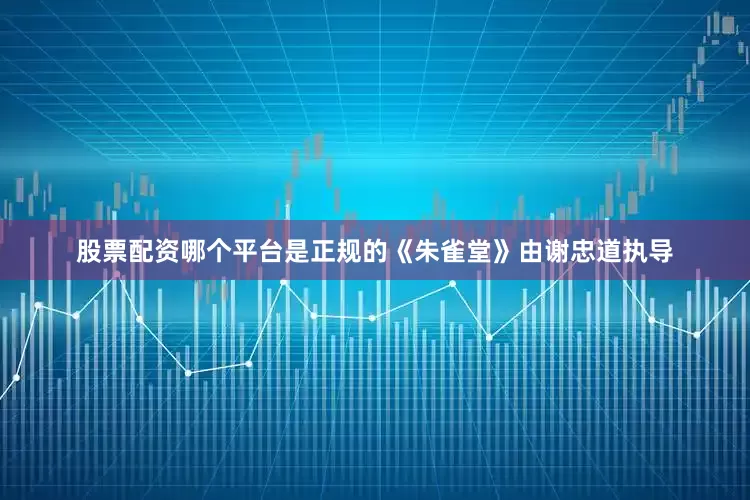 股票配资哪个平台是正规的《朱雀堂》由谢忠道执导