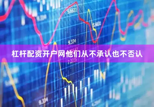 杠杆配资开户网他们从不承认也不否认