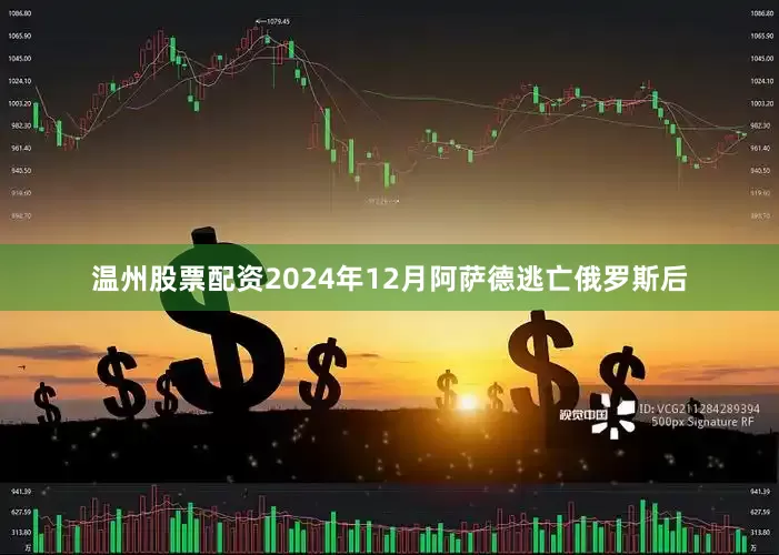 温州股票配资2024年12月阿萨德逃亡俄罗斯后