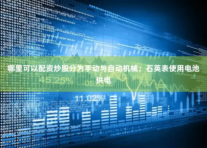 哪里可以配资炒股分为手动与自动机械；石英表使用电池供电
