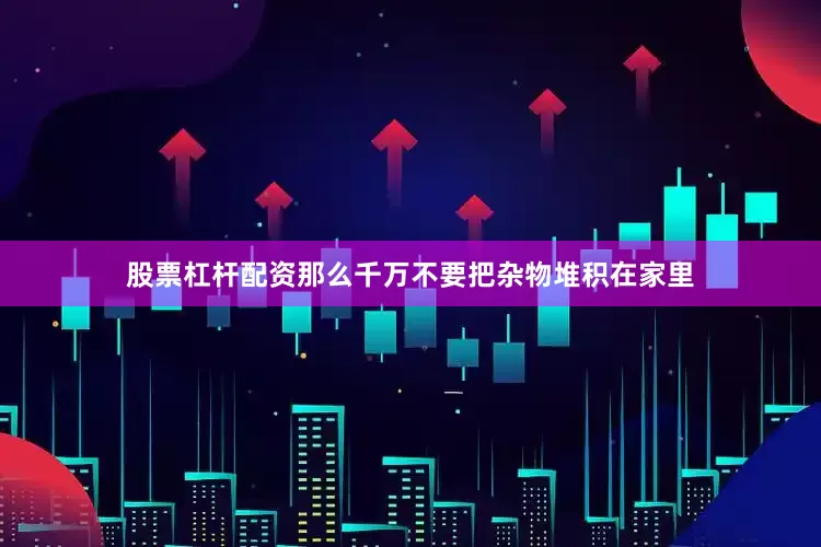 股票杠杆配资那么千万不要把杂物堆积在家里