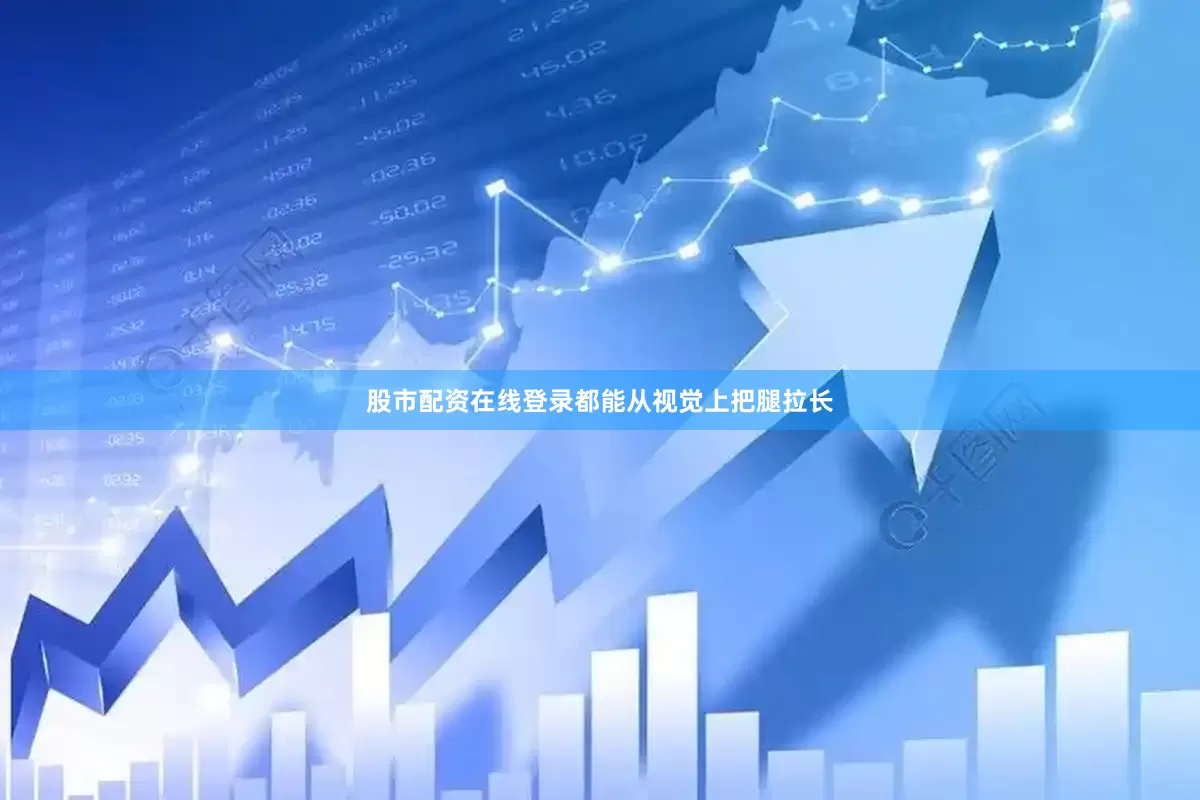 股市配资在线登录都能从视觉上把腿拉长