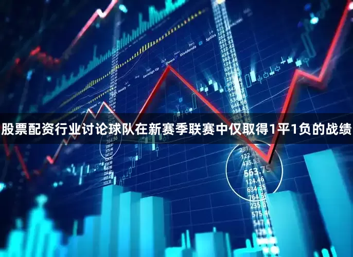 股票配资行业讨论球队在新赛季联赛中仅取得1平1负的战绩