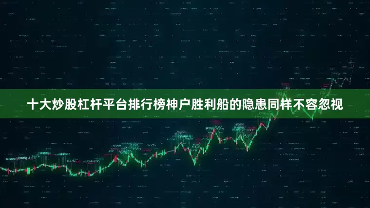 十大炒股杠杆平台排行榜神户胜利船的隐患同样不容忽视