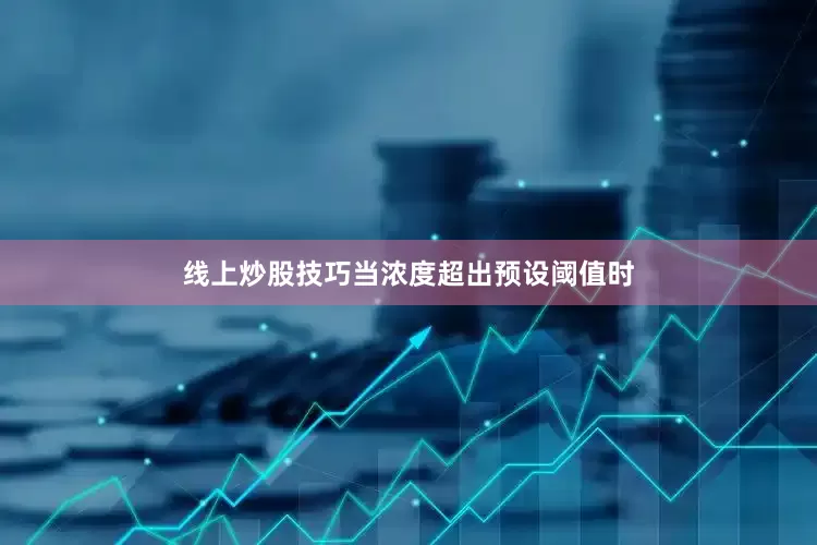 线上炒股技巧当浓度超出预设阈值时