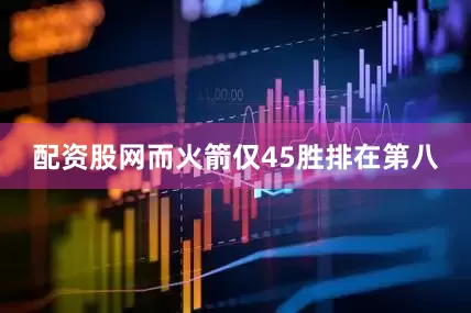 配资股网而火箭仅45胜排在第八