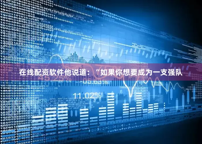 在线配资软件他说道：“如果你想要成为一支强队
