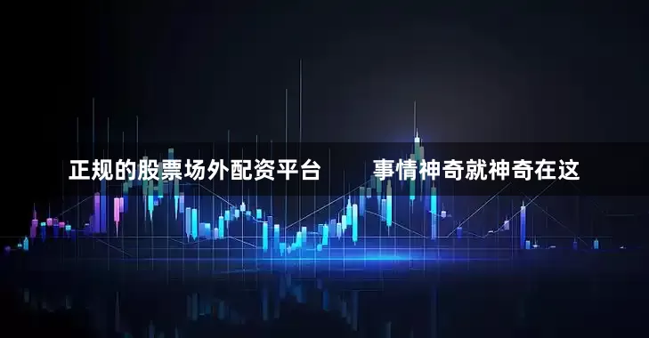 正规的股票场外配资平台        事情神奇就神奇在这