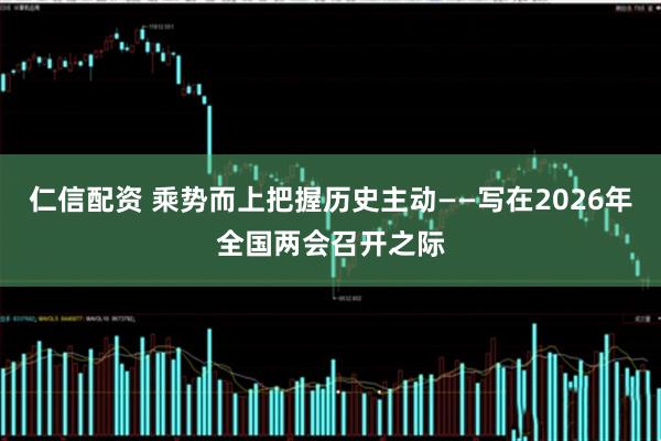 仁信配资 乘势而上把握历史主动——写在2026年全国两会召开之际