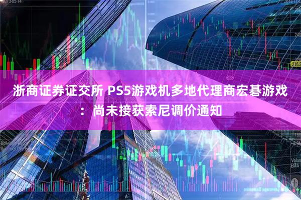 浙商证券证交所 PS5游戏机多地代理商宏碁游戏：尚未接获索尼调价通知