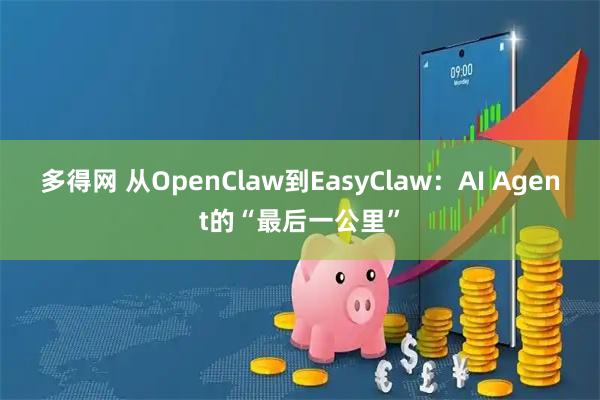 多得网 从OpenClaw到EasyClaw：AI Agent的“最后一公里”