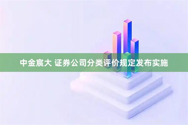 中金宸大 证券公司分类评价规定发布实施