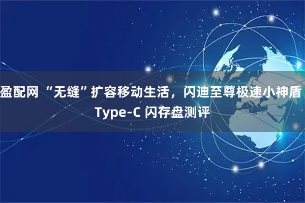 盈配网 “无缝”扩容移动生活，闪迪至尊极速小神盾 Type-C 闪存盘测评