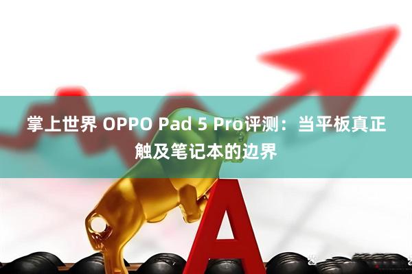 掌上世界 OPPO Pad 5 Pro评测：当平板真正触及笔记本的边界