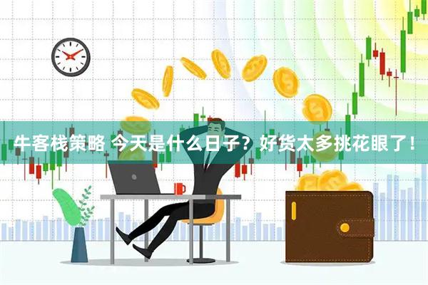 牛客栈策略 今天是什么日子？好货太多挑花眼了！