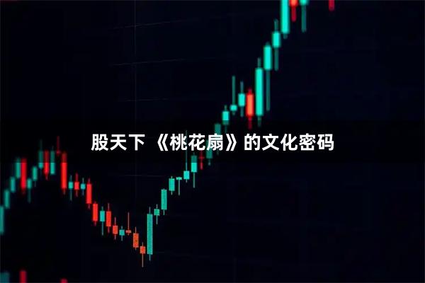 股天下 《桃花扇》的文化密码