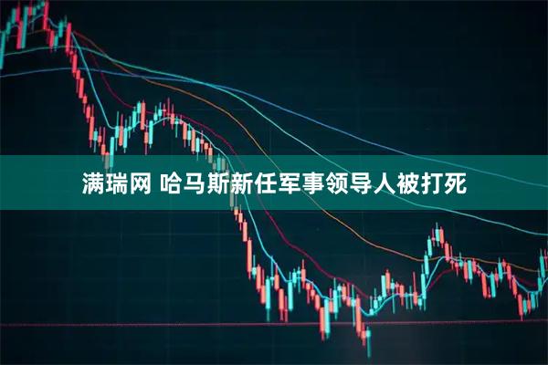 满瑞网 哈马斯新任军事领导人被打死