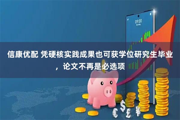 信康优配 凭硬核实践成果也可获学位研究生毕业,论文不再是必选项