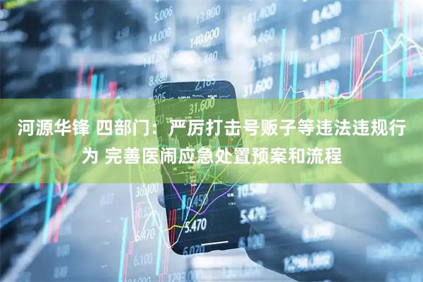 河源华锋 四部门：严厉打击号贩子等违法违规行为 完善医闹应急处置预案和流程