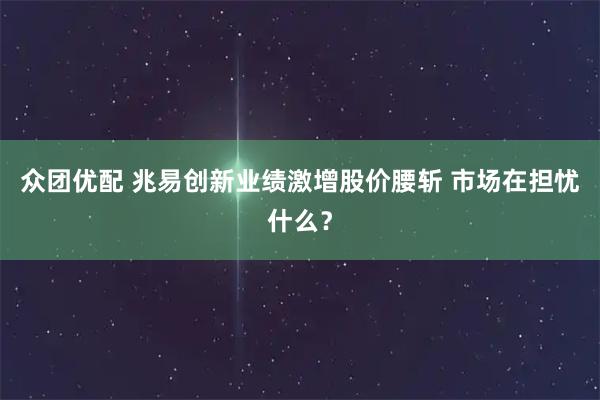 众团优配 兆易创新业绩激增股价腰斩 市场在担忧什么?